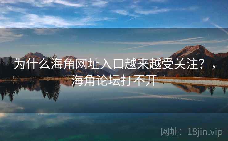 为什么海角网址入口越来越受关注？，海角论坛打不开
