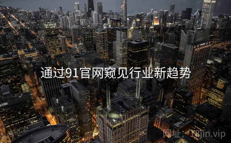 通过91官网窥见行业新趋势 通过91官网窥见行业新趋势