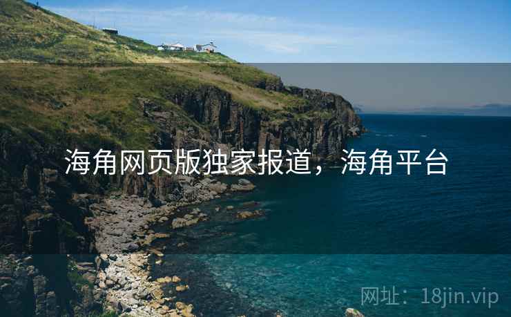 海角网页版独家报道,海角平台 海角网页版独家报道,海角平台