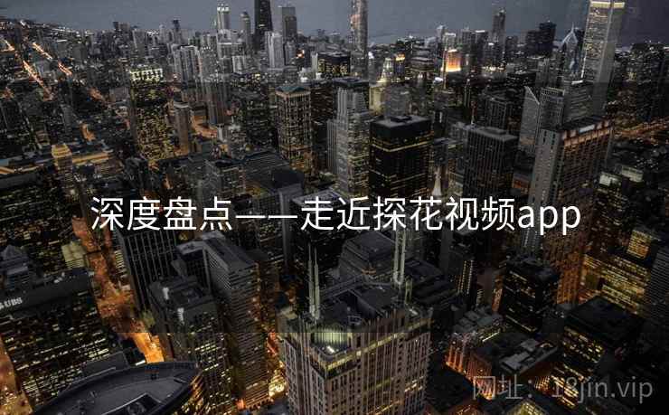 深度盘点——走近探花视频app