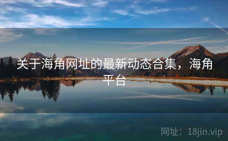 关于海角网址的最新动态合集，海角平台