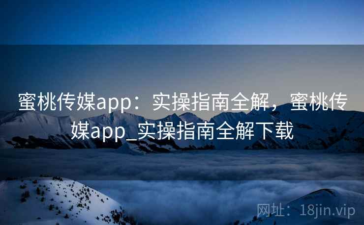 蜜桃传媒app：实操指南全解，蜜桃传媒app_实操指南全解下载