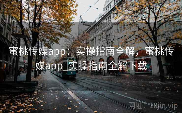 蜜桃传媒app：实操指南全解，蜜桃传媒app_实操指南全解下载