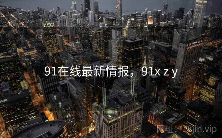 91在线最新情报，91x z y