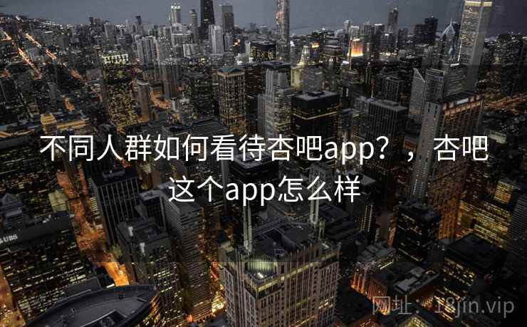不同人群如何看待杏吧app？，杏吧这个app怎么样