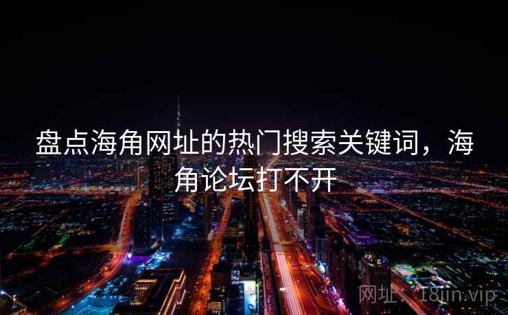 盘点海角网址的热门搜索关键词，海角论坛打不开