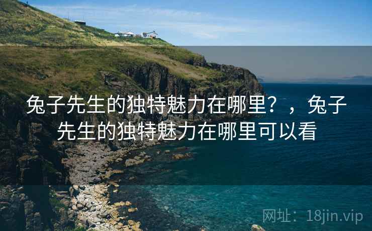 兔子先生的独特魅力在哪里？，兔子先生的独特魅力在哪里可以看