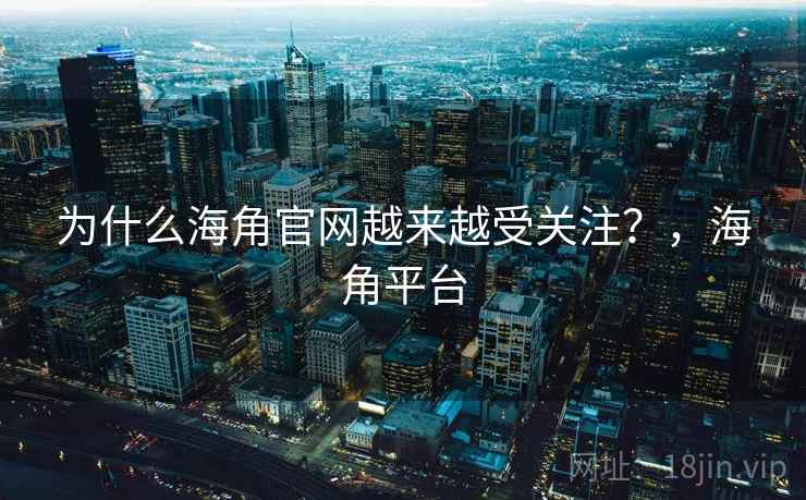 为什么海角官网越来越受关注？，海角平台