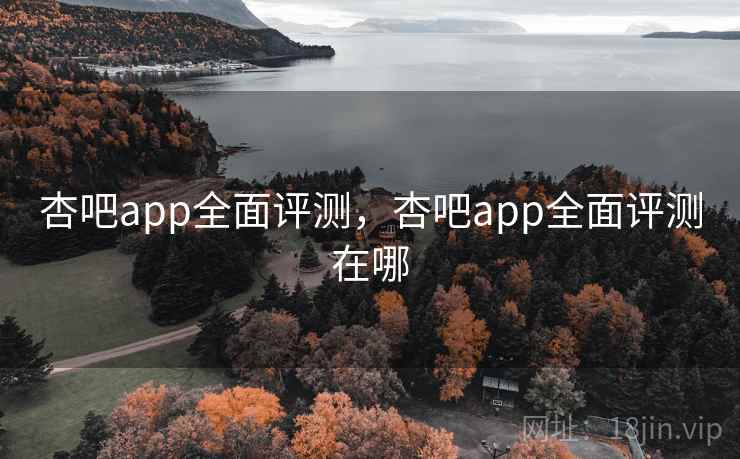 杏吧app全面评测，杏吧app全面评测在哪