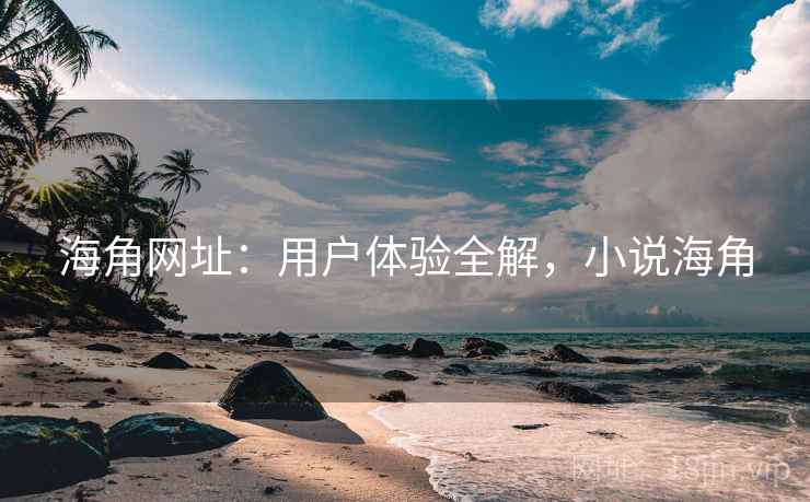 海角网址：用户体验全解，小说海角