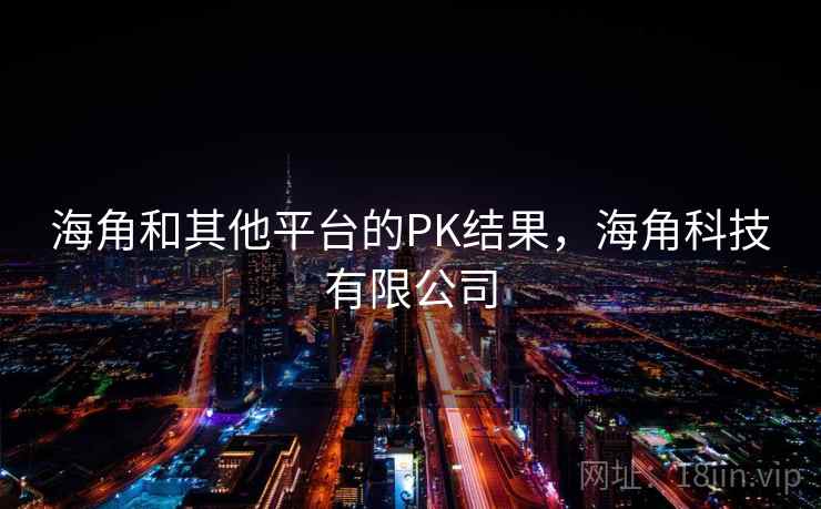 海角和其他平台的PK结果,海角科技有限公司 海角和其他平台的PK结果,海角科技有限公司