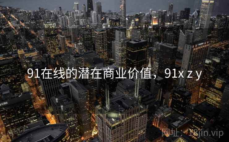 91在线的潜在商业价值，91x z y