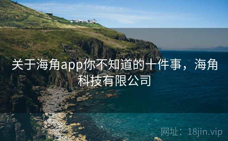 关于海角app你不知道的十件事，海角科技有限公司