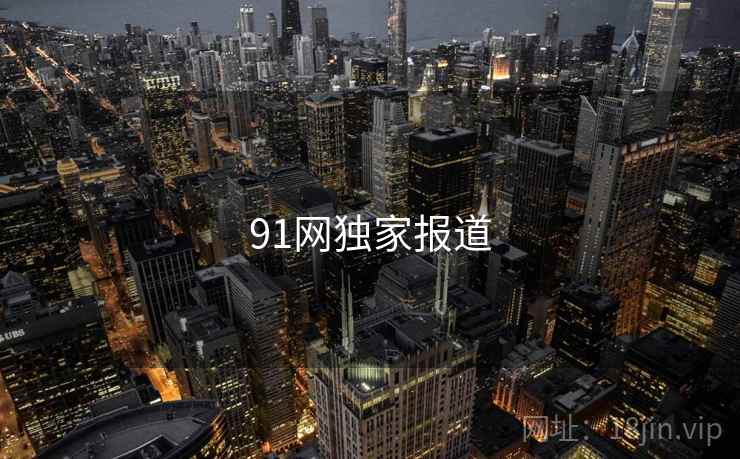 91网独家报道 91网独家报道