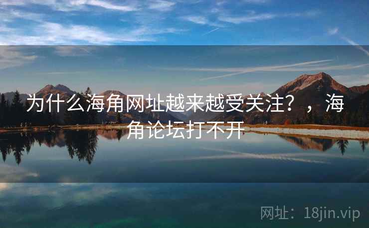 为什么海角网址越来越受关注？，海角论坛打不开