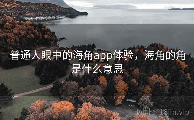 普通人眼中的海角app体验，海角的角是什么意思