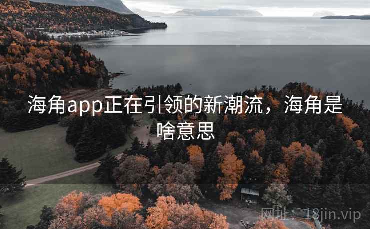 海角app正在引领的新潮流，海角是啥意思
