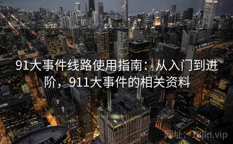 91大事件线路使用指南：从入门到进阶，911大事件的相关资料