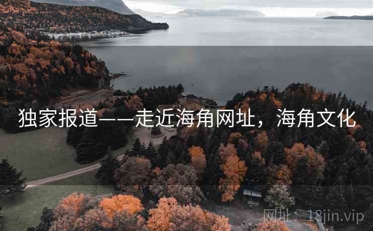 独家报道——走近海角网址，海角文化