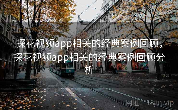 探花视频app相关的经典案例回顾，探花视频app相关的经典案例回顾分析