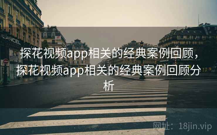 探花视频app相关的经典案例回顾，探花视频app相关的经典案例回顾分析