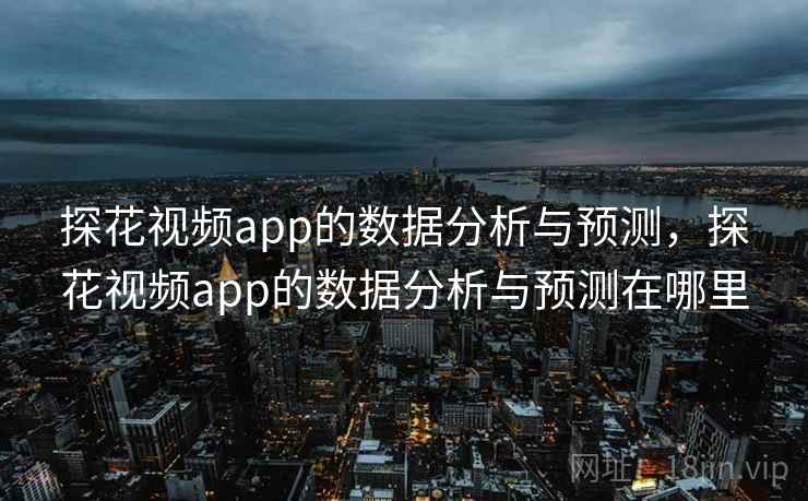 探花视频app的数据分析与预测，探花视频app的数据分析与预测在哪里